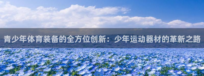 征途国际神州：青少年体育装备的全方位创新：少年运动器
