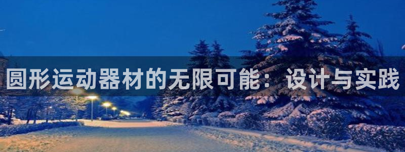 征途国际平台注册：圆形运动器材的无限可能：设计与实践