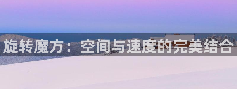 征途国际娱乐首页网站大全：旋转魔方：空间与速度的完美结合