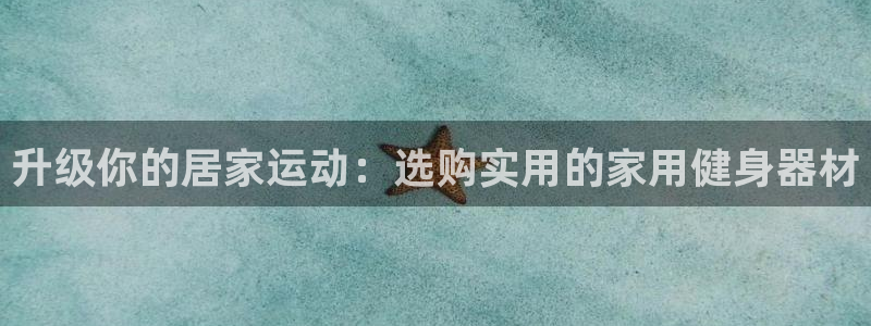征途国际平台注册要钱吗安全吗：升级你的居家运动：选购