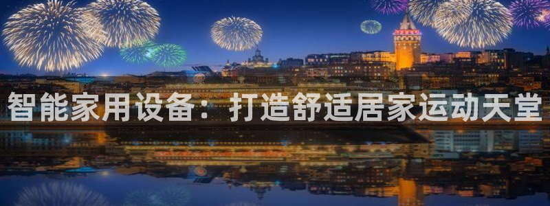 征途国际招商电话号码查询:智能家用设备:打造舒适居家运动天堂