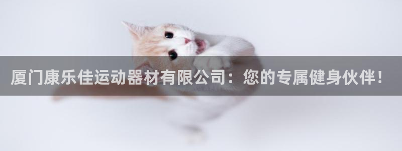 征途国际平台是正规平台吗安全吗:厦门康乐佳运动器材有限公司: